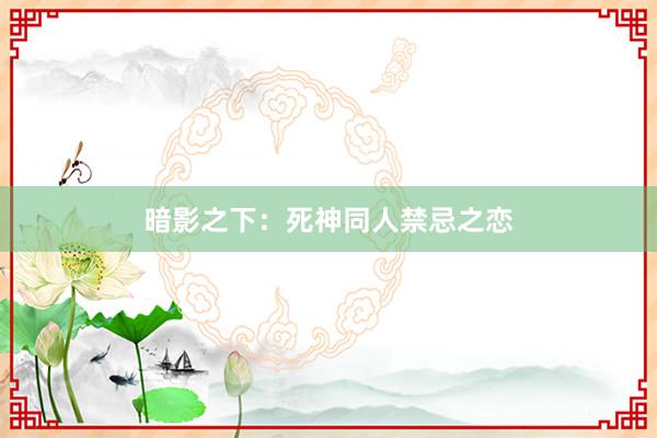 暗影之下：死神同人禁忌之恋